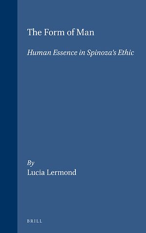 The Form of Man: Human Essence in Spinoza's Ethic by Lucia Lermond