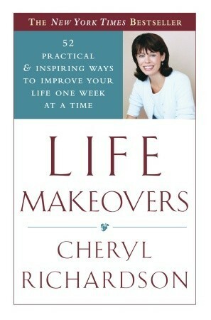 Life Makeovers: 52 Practical & Inspiring Ways to Improve Your Life One Week at a Time by Cheryl Richardson