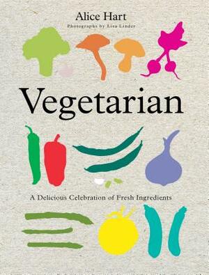 Vegetarian: A Delicious Celebration of Fresh Ingredients by Alice Hart