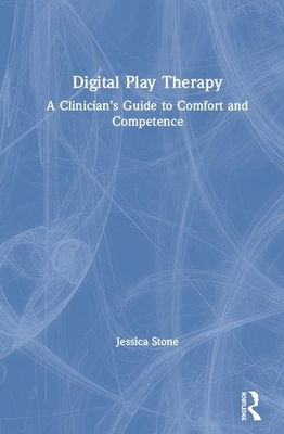 Digital Play Therapy: A Clinician's Guide to Comfort and Competence by Jessica Stone