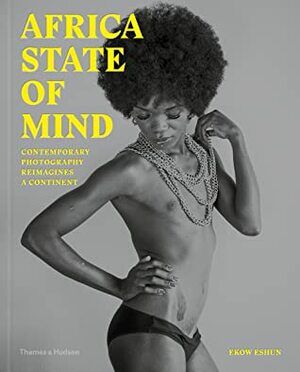 Africa State of Mind: Contemporary Photography Reimagines a Continent by Ekow Eshun