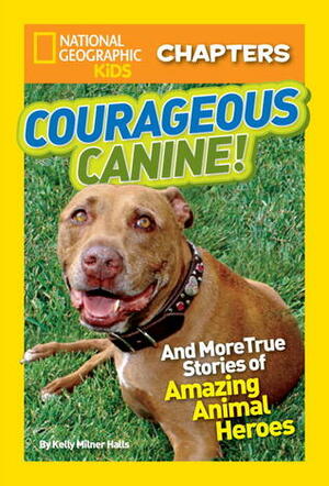 Courageous Canine: And More True Stories of Amazing Animal Heroes (National Geographic Kids Chapters) by Kelly Milner Halls, National Geographic Kids