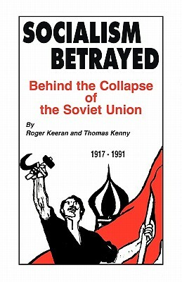 Socialism Betrayed: Behind the Collapse of the Soviet Union by Thomas Kenny, Roger Keeran