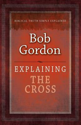 Explaining the Cross by Bob Gordon