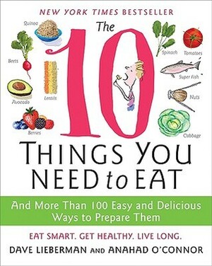 The 10 Things You Need to Eat: And More Than 100 Easy and Delicious Ways to Prepare Them by Dave Lieberman, Anahad O'Connor