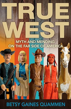 True West: Myth and Mending on the Far Side of America by Betsy Gaines Quammen