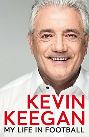 My Life in Football: The Autobiography by Kevin Keegan
