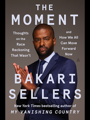The Moment: Thoughts on the Race Reckoning That Wasn't and How We All Can Move Forward Now by Bakari Sellers