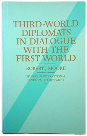Third-World Diplomats in Dialogue with the First World: The New Diplomacy by Robert J. Moore