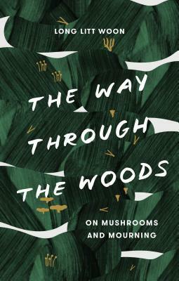 The Way Through the Woods: Of Mushrooms and Mourning by Long Litt Woon