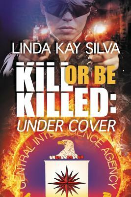 Kill or Be Killed: Under Cover by Linda Kay Silva