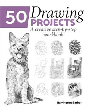 50 Drawing Projects: A Creative Step-by-Step Workbook by Barrington Barber, Barrington Barber (Artist)