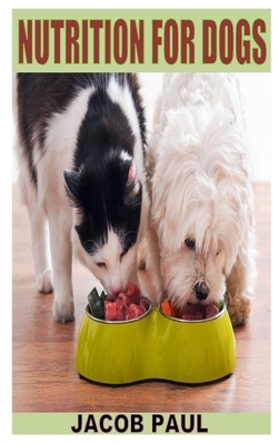 Nutrition for Dogs: Discover the complete guides on everything you need to know on nutrition for dogs by Jacob Paul