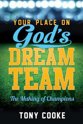 Your Place on God's Dream Team: The Making of Champions by Tony Cooke