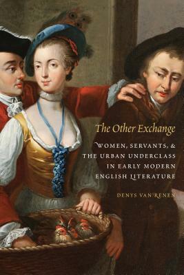 The Other Exchange: Women, Servants, and the Urban Underclass in Early Modern English Literature by Denys Van Renen