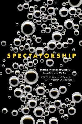 Spectatorship: Shifting Theories of Gender, Sexuality, and Media by 