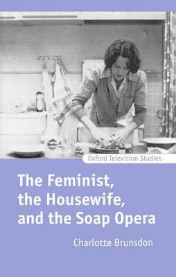 The Feminist, the Housewife, and the Soap Opera by Charlotte Brunsdon