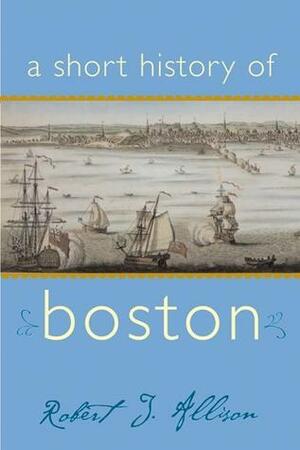 A Short History of Boston by Robert J. Allison, James Aloisi