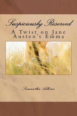 Suspiciously Reserved: A Twist on Jane Austen's Emma by Samantha Adkins