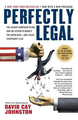 Perfectly Legal: The Covert Campaign to Rig Our Tax System to Benefit the Super Rich--And Cheat E Verybody Else by David Cay Johnston