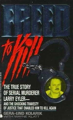 Freed to Kill: The True Story of Serial Murderer Larry Eyler by Gera-Lind Kolarik, Gera-Lind Kolarik, Wayne Klatt