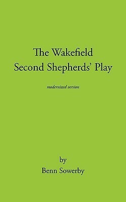 The Wakefield Second Shepherds Play: From the Towneley Cycle - Modernised Edition by Wakefield Master, Benn Sowerby