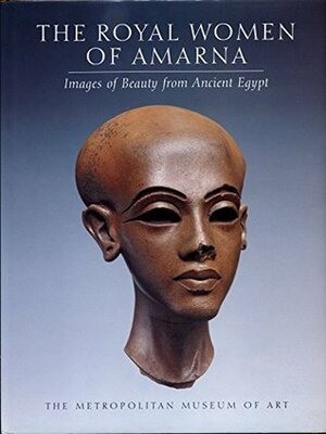 The Royal Women of Amarna: Images of Beauty from Ancient Egypt by Dorothea Arnold