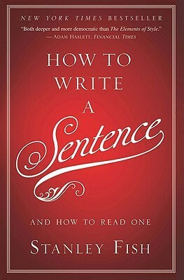 How to Write a Sentence: And How to Read One by Stanley Fish