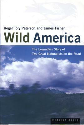 Wild America: The Record of a 30,000 Mile Journey Around the Continent by a Distinguished Naturalist and His British Colleague by Roger Tory Peterson, James Fisher