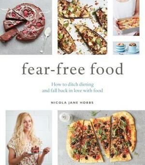 Fear-Free Food: How to Ditch Dieting and Fall Back in Love with Food by Nicola Jane Hobbs