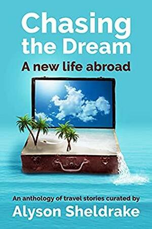Chasing the Dream - A new life abroad: An anthology of travel stories by Alyson Sheldrake