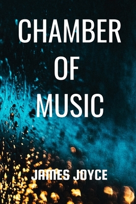 CHAMBER OF MUSIC James Joyce: Classic Literature Poems 1907 by James Joyce