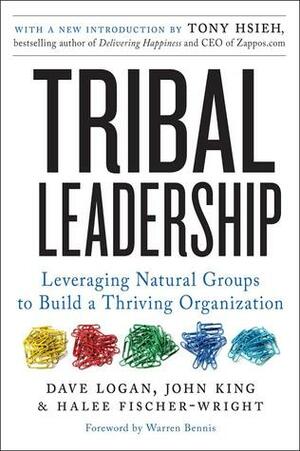 Tribal Leadership: Leveraging Natural Groups to Build a Thriving Organization by Halee Fischer-Wright, Dave Logan, John King