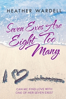 Seven Exes Are Eight Too Many by Heather Wardell