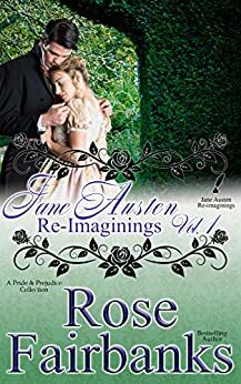 Jane Austen Re-Imaginings: Volume 1: A Pride and Prejudice Collection (Jane Austen Re-Imaginings Collection Book 9) by Rose Fairbanks