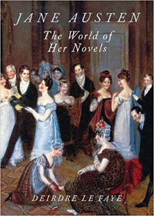 Jane Austen: The World of Her Novels by Deirdre Le Faye