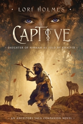 Captive: Daughter of Ninmah as Told By Khalvir: An Ancestors Saga Companion Novel by Lori Holmes