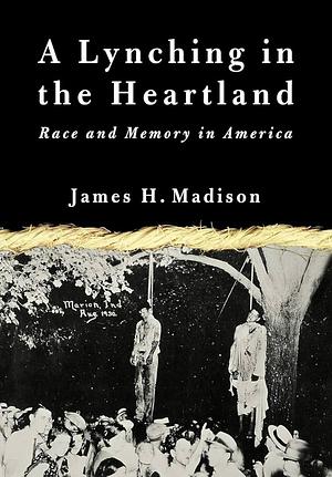 A Lynching in the Heartland: Race and Memory in America by James H. Madison