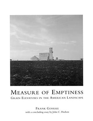 Measure of Emptiness: Grain Elevators in the American Landscape by Frank Gohlke, John C. Hudson
