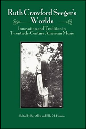 Ruth Crawford Seeger's Worlds: Innovation and Tradition in Twentieth-Century American Music by Ray Allen