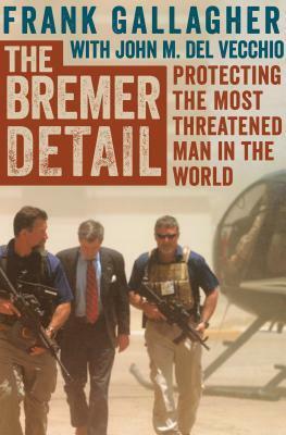 The Bremer Detail: Protecting the Most Threatened Man in the World by John M. Del Vecchio, Frank Gallagher