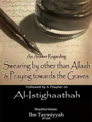 An Answer regarding Swearing by other than Allaah & Prayer towards the Graves by ابن تيمية, Shaykh (Dr.) Fawwaaz al-'Awadee