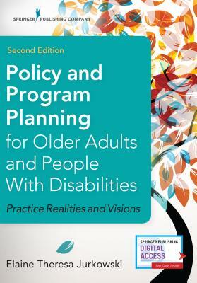 Policy and Program Planning for Older Adults and People with Disabilities, Second Edition: Practice Realities and Visions by Elaine Jurkowski
