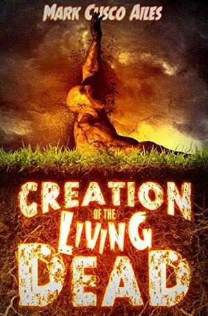 Creation of the Living Dead (The Z-Day Trilogy Book 0) by Mark Cusco Ailes