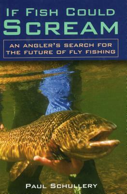 If Fish Could Scream: An Angler's Search for the Future of Fly Fishing by Paul Schullery