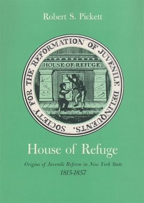 House of Refuge: Origins of Juvenile Reform in New York State, 1815-1857 by Robert Pickett