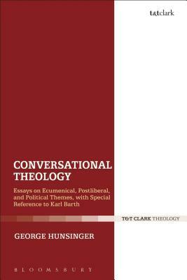Conversational Theology: Essays on Ecumenical, Postliberal, and Political Themes, with Special Reference to Karl Barth by George Hunsinger