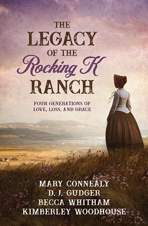 The Legacy of the Rocking K Ranch: Four Generations of Love, Loss, and Grace by D.J. Gudger, Kimberley Woodhouse, Mary Connealy, Becca Whitham