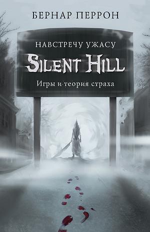 Silent Hill. Навстречу ужасу. Игры и теория страха by Bernard Perron