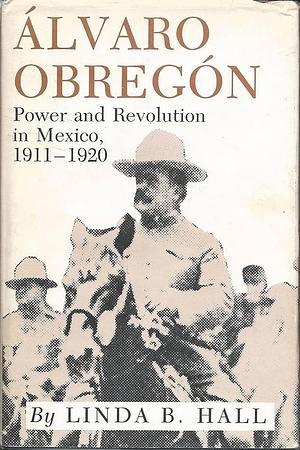 Álvaro Obregón: Power and Revolution in Mexico, 1911-1920 by Linda Biesele Hall